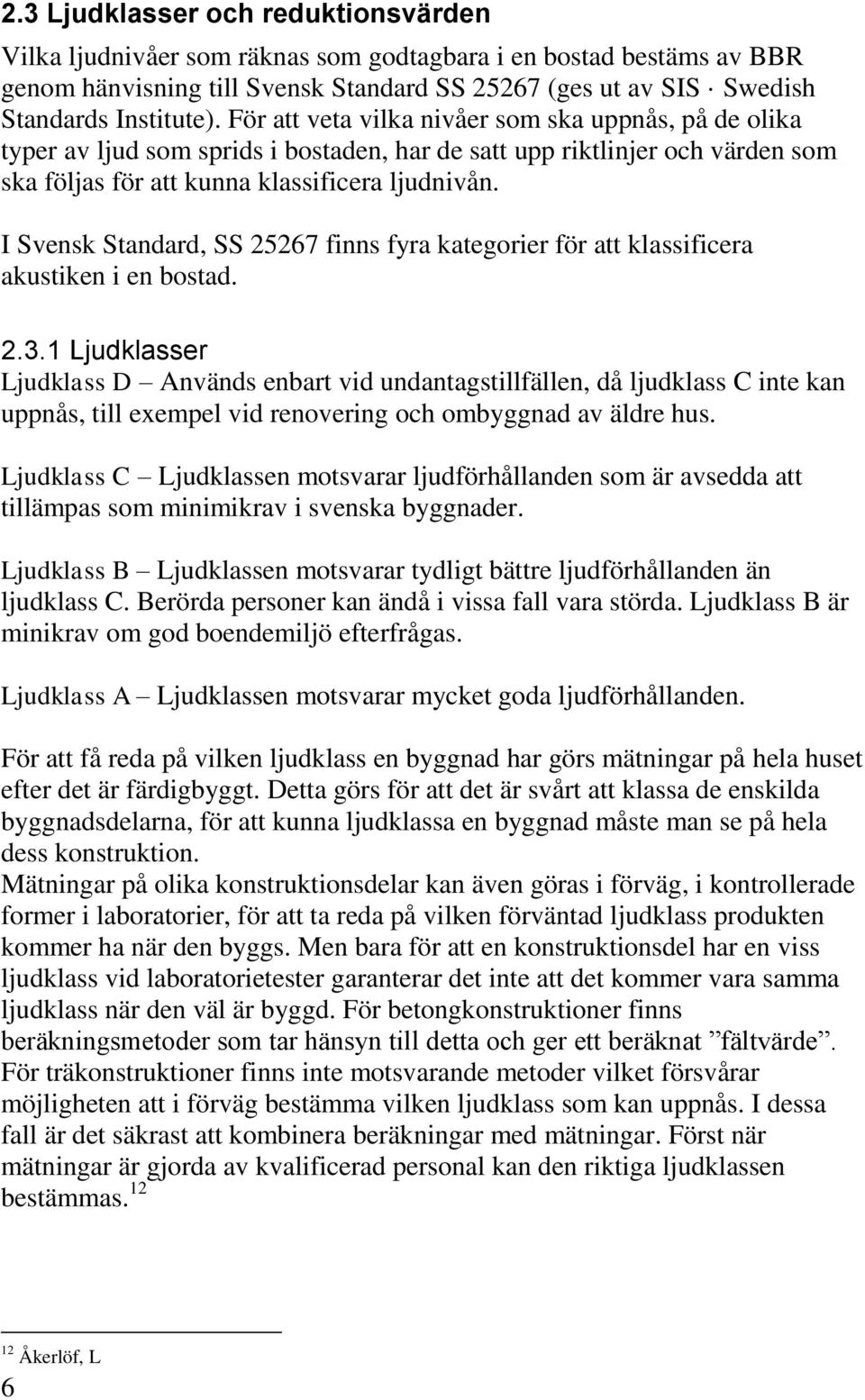 I Svensk Standard, SS 25267 finns fyra kategorier för att klassificera akustiken i en bostad. 2.3.