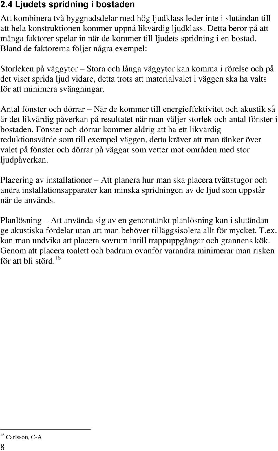 Bland de faktorerna följer några exempel: Storleken på väggytor Stora och långa väggytor kan komma i rörelse och på det viset sprida ljud vidare, detta trots att materialvalet i väggen ska ha valts