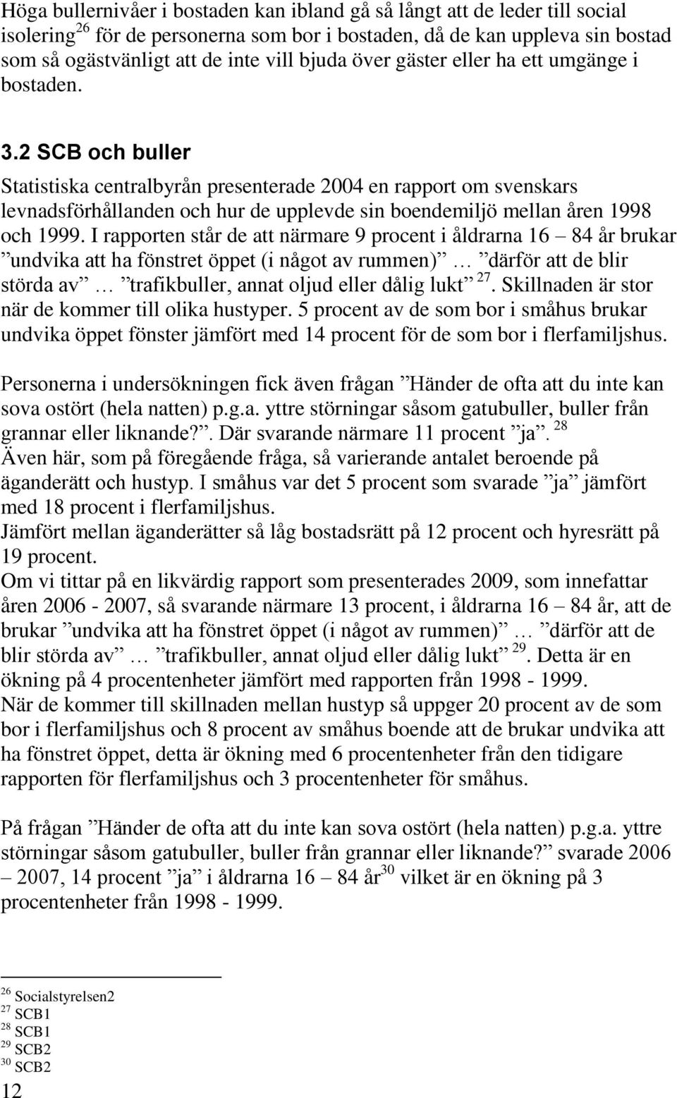 2 SCB och buller Statistiska centralbyrån presenterade 2004 en rapport om svenskars levnadsförhållanden och hur de upplevde sin boendemiljö mellan åren 1998 och 1999.