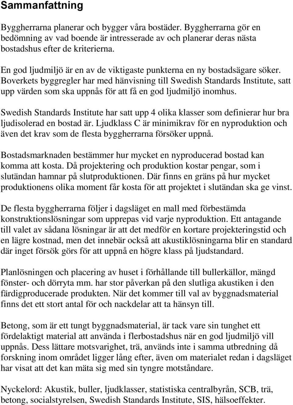 Boverkets byggregler har med hänvisning till Swedish Standards Institute, satt upp värden som ska uppnås för att få en god ljudmiljö inomhus.