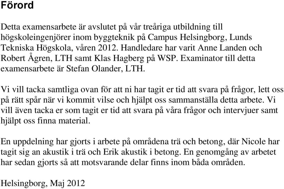 Vi vill tacka samtliga ovan för att ni har tagit er tid att svara på frågor, lett oss på rätt spår när vi kommit vilse och hjälpt oss sammanställa detta arbete.