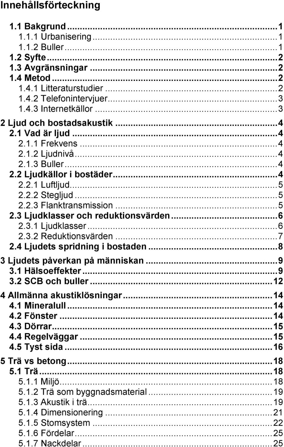 .. 5 2.3 Ljudklasser och reduktionsvärden... 6 2.3.1 Ljudklasser... 6 2.3.2 Reduktionsvärden... 7 2.4 Ljudets spridning i bostaden... 8 3 Ljudets påverkan på människan... 9 3.1 Hälsoeffekter... 9 3.2 SCB och buller.