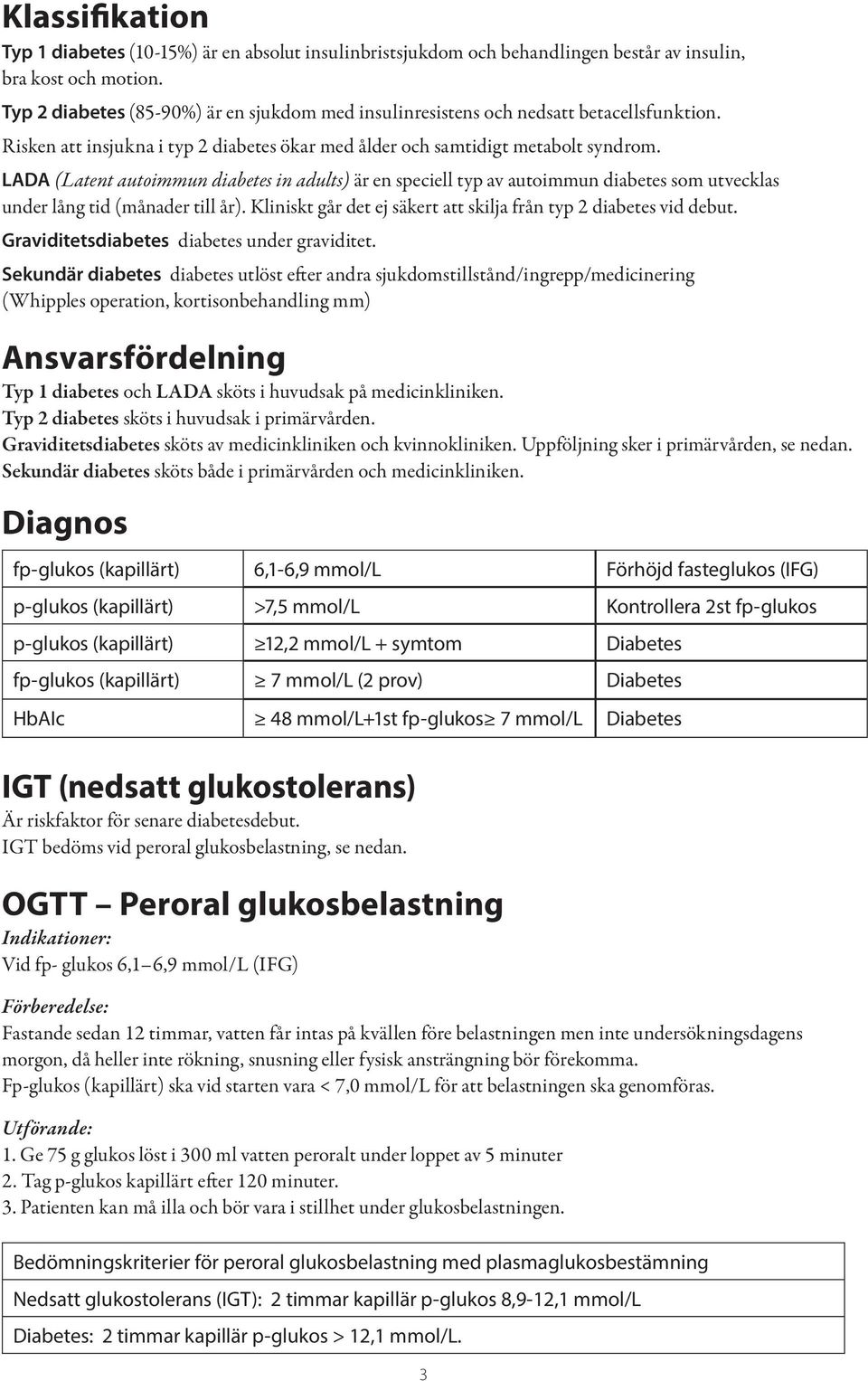 LADA (Latent autoimmun diabetes in adults) är en speciell typ av autoimmun diabetes som utvecklas under lång tid (månader till år). Kliniskt går det ej säkert att skilja från typ 2 diabetes vid debut.