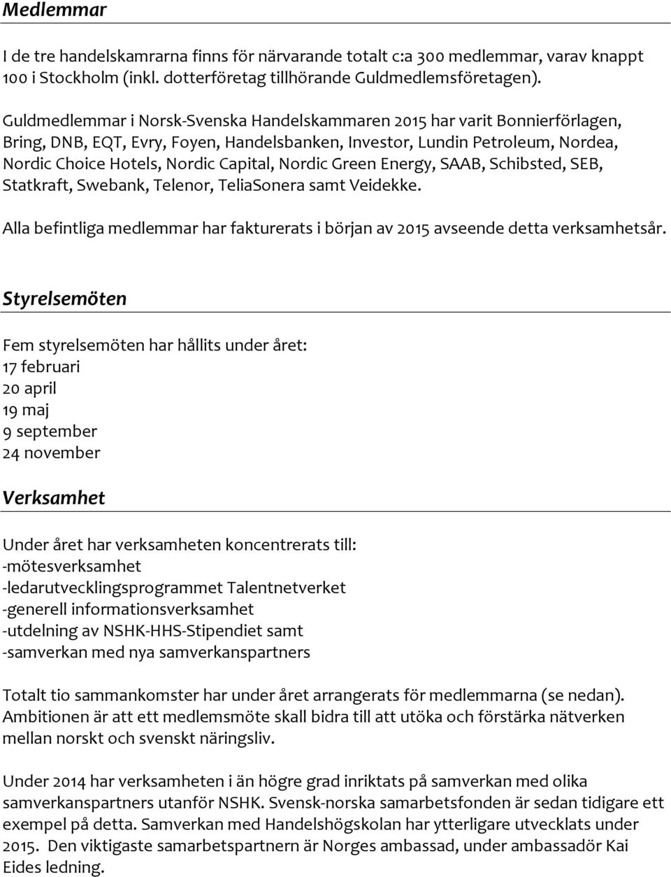 Nordic Green Energy, SAAB, Schibsted, SEB, Statkraft, Swebank, Telenor, TeliaSonera samt Veidekke. Alla befintliga medlemmar har fakturerats i början av 2015 avseende detta verksamhetsår.