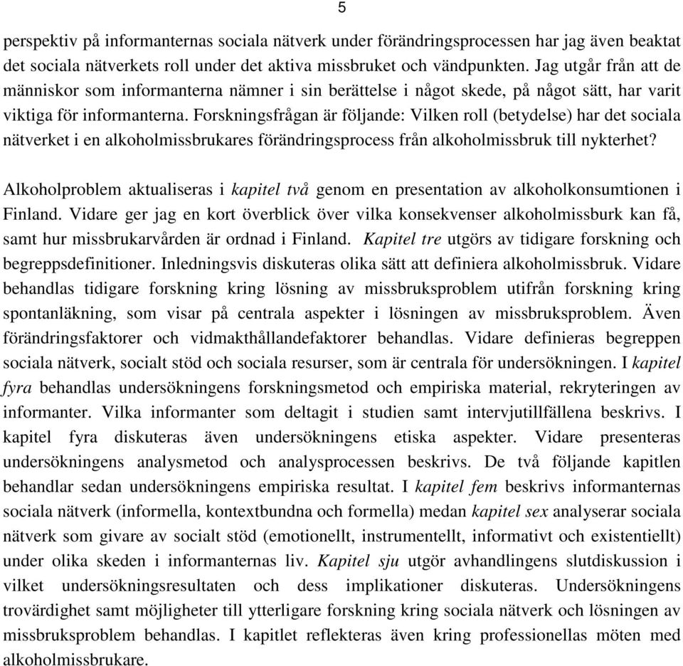 Forskningsfrågan är följande: Vilken roll (betydelse) har det sociala nätverket i en alkoholmissbrukares förändringsprocess från alkoholmissbruk till nykterhet?