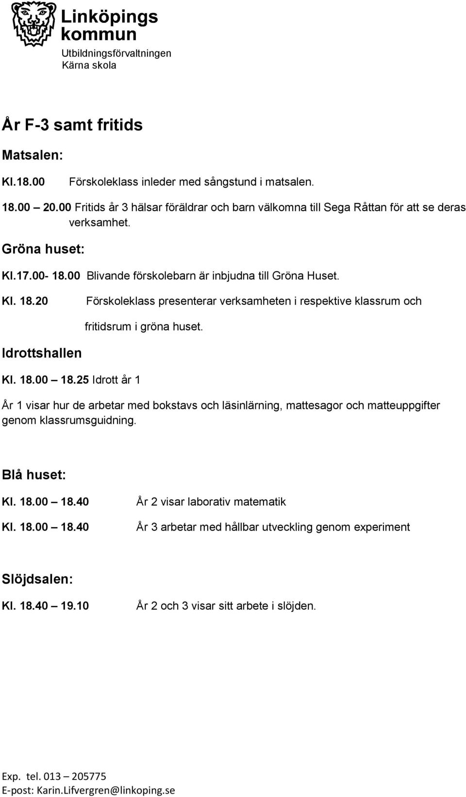 Kl. 18.20 Förskoleklass presenterar verksamheten i respektive klassrum och fritidsrum i gröna huset. Idrottshallen Kl. 18.00 18.