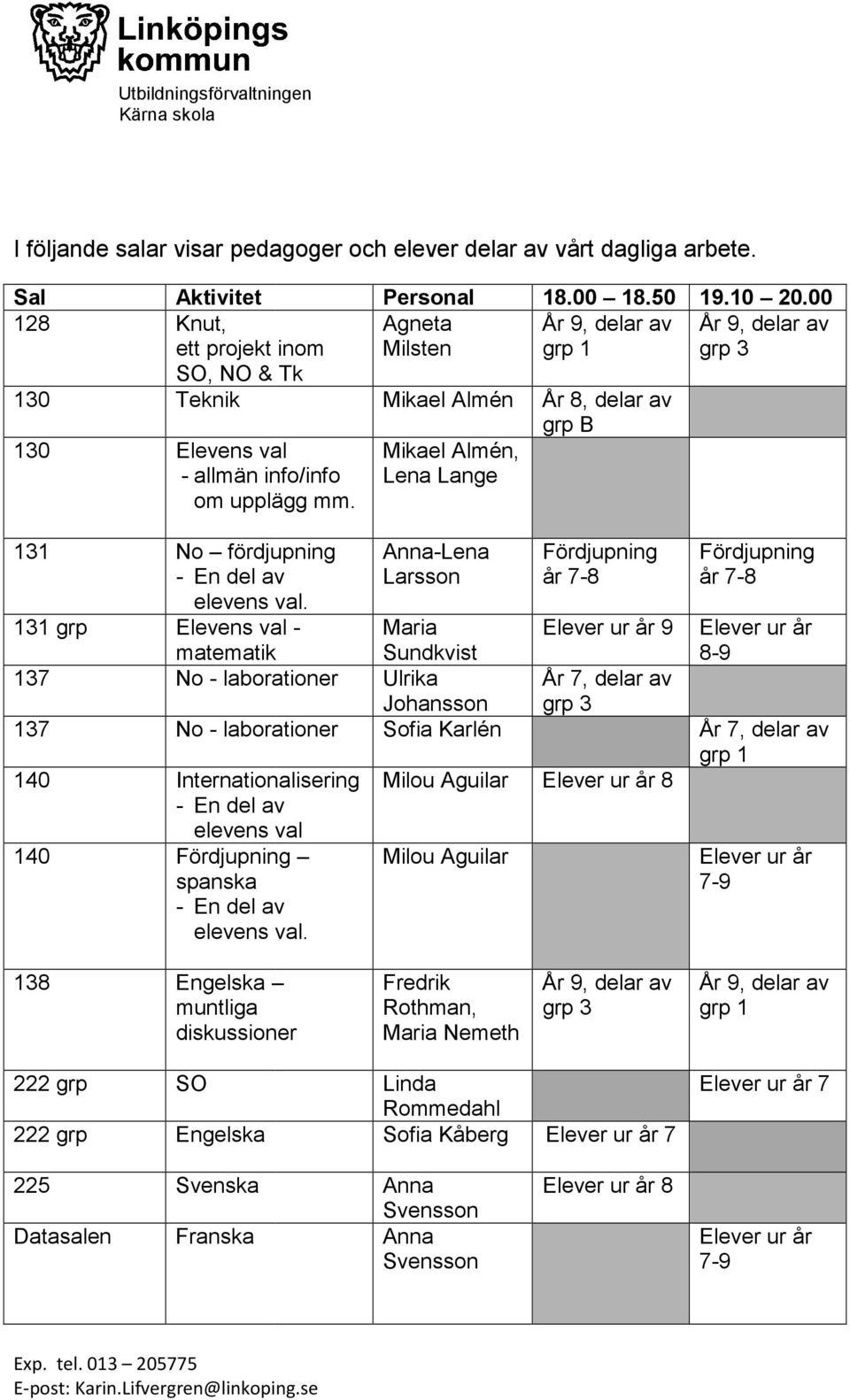 00 Agneta År 9, delar av År 9, delar av Milsten grp 1 grp 3 Mikael Almén Mikael Almén, År 8, delar av grp B 131 No fördjupning 131 grp Elevens val - matematikmatik 137 No - laborationer 137 No -