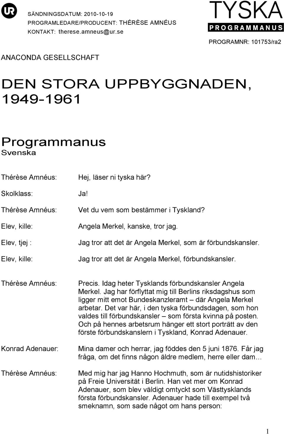 Angela Merkel, kanske, tror jag. Jag tror att det är Angela Merkel, som är förbundskansler. Jag tror att det är Angela Merkel, förbundskansler. Konrad Adenauer: Precis.