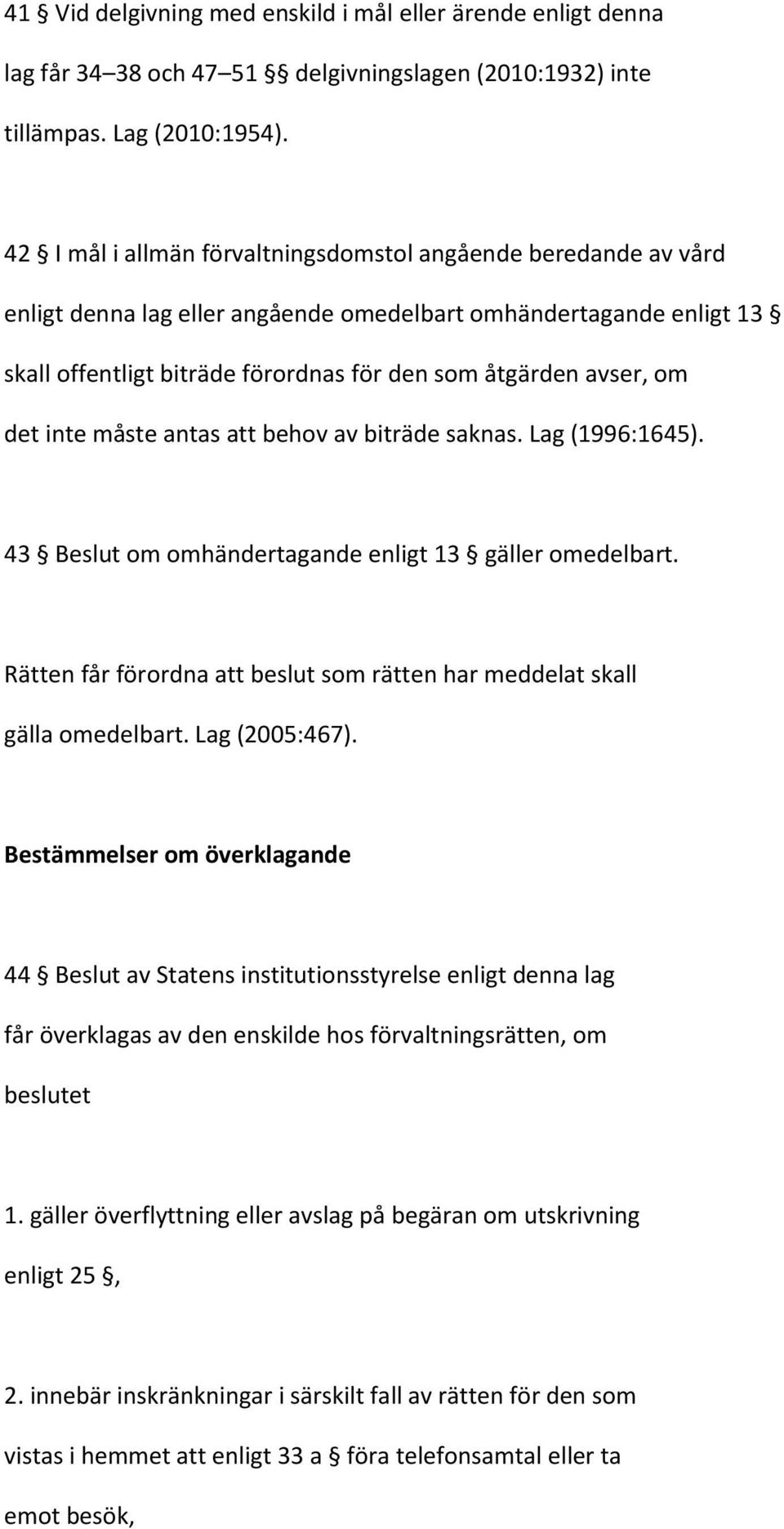 det inte måste antas att behov av biträde saknas. Lag (1996:1645). 43 Beslut om omhändertagande enligt 13 gäller omedelbart.