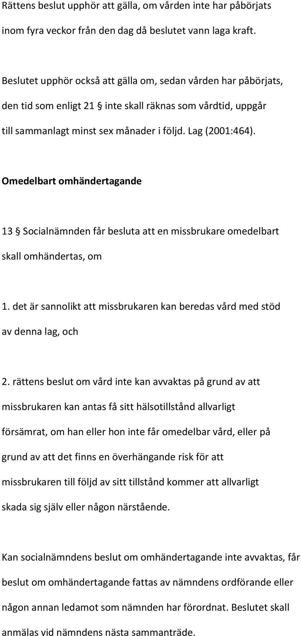 Omedelbart omhändertagande 13 Socialnämnden får besluta att en missbrukare omedelbart skall omhändertas, om 1. det är sannolikt att missbrukaren kan beredas vård med stöd av denna lag, och 2.