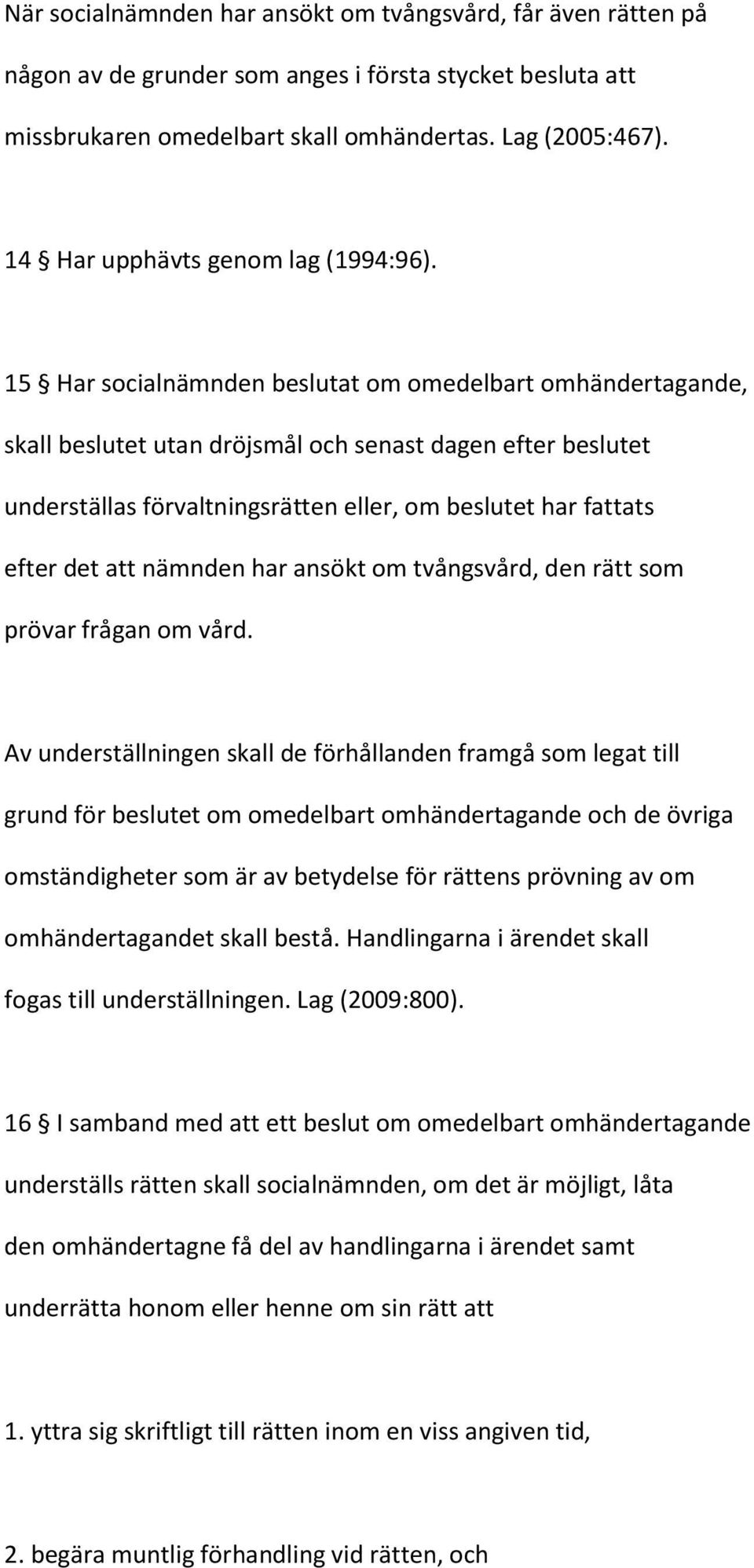 15 Har socialnämnden beslutat om omedelbart omhändertagande, skall beslutet utan dröjsmål och senast dagen efter beslutet underställas förvaltningsrätten eller, om beslutet har fattats efter det att