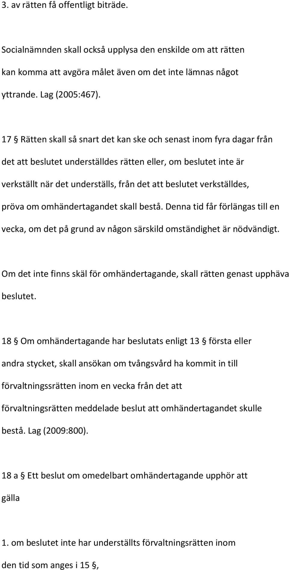 verkställdes, pröva om omhändertagandet skall bestå. Denna tid får förlängas till en vecka, om det på grund av någon särskild omständighet är nödvändigt.