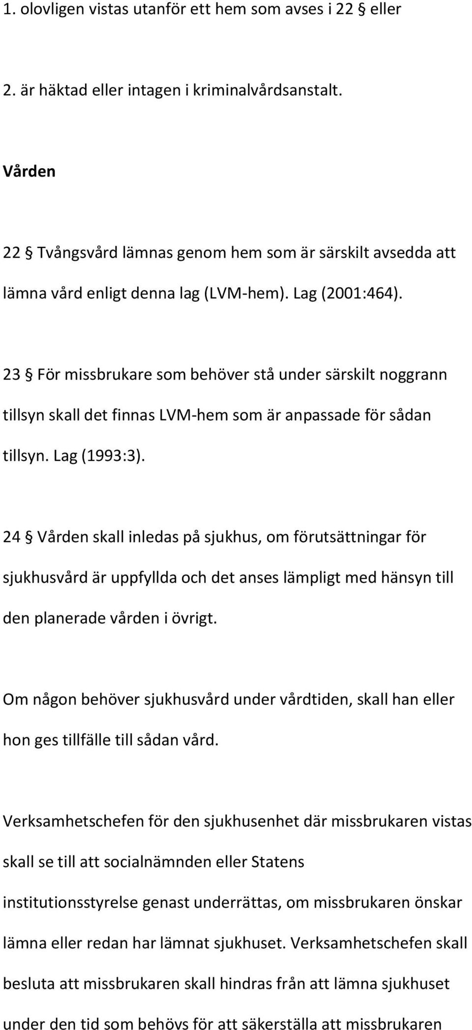 23 För missbrukare som behöver stå under särskilt noggrann tillsyn skall det finnas LVM-hem som är anpassade för sådan tillsyn. Lag (1993:3).