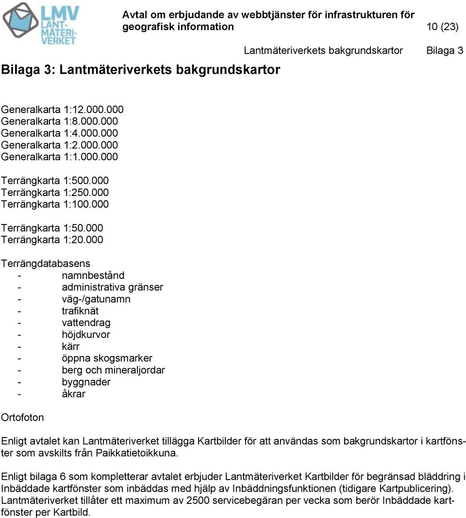 000 Terrängdatabasens - namnbestånd - administrativa gränser - väg-/gatunamn - trafiknät - vattendrag - höjdkurvor - kärr - öppna skogsmarker - berg och mineraljordar - byggnader - åkrar Ortofoton