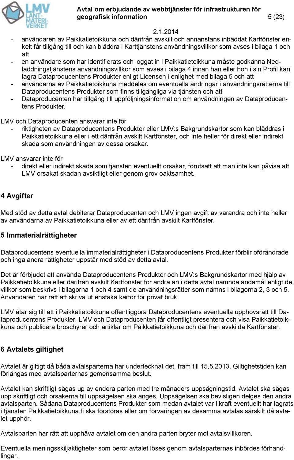 att - en användare som har identifierats och loggat in i Paikkatietoikkuna måste godkänna Nedladdningstjänstens användningsvillkor som avses i bilaga 4 innan han eller hon i sin Profil kan lagra