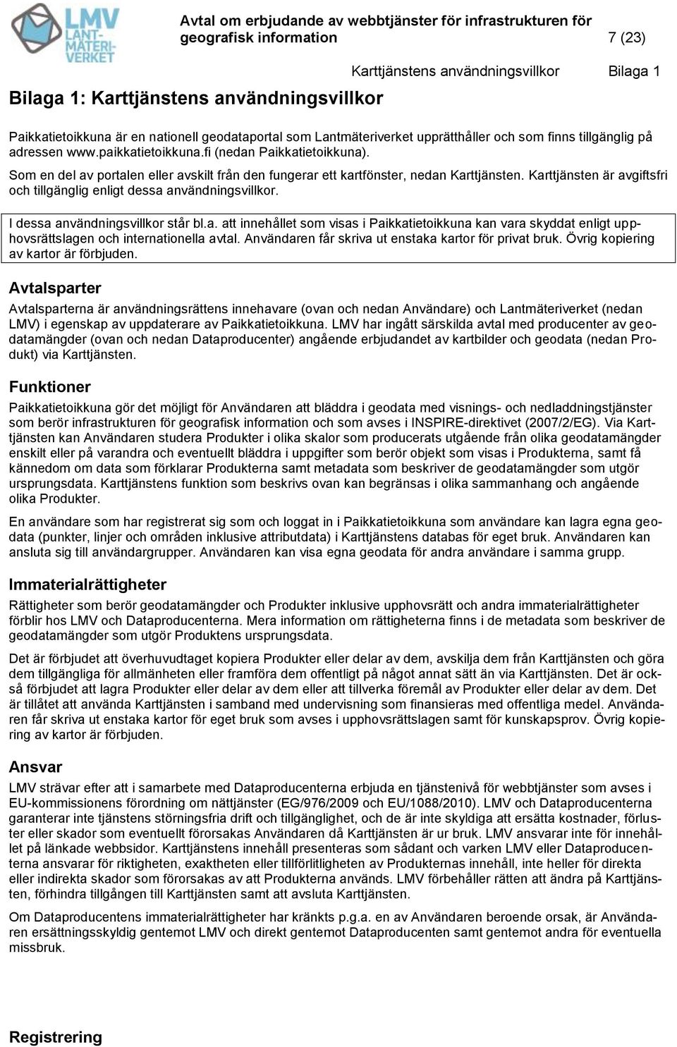 Karttjänsten är avgiftsfri och tillgänglig enligt dessa användningsvillkor. I dessa användningsvillkor står bl.a. att innehållet som visas i Paikkatietoikkuna kan vara skyddat enligt upphovsrättslagen och internationella avtal.