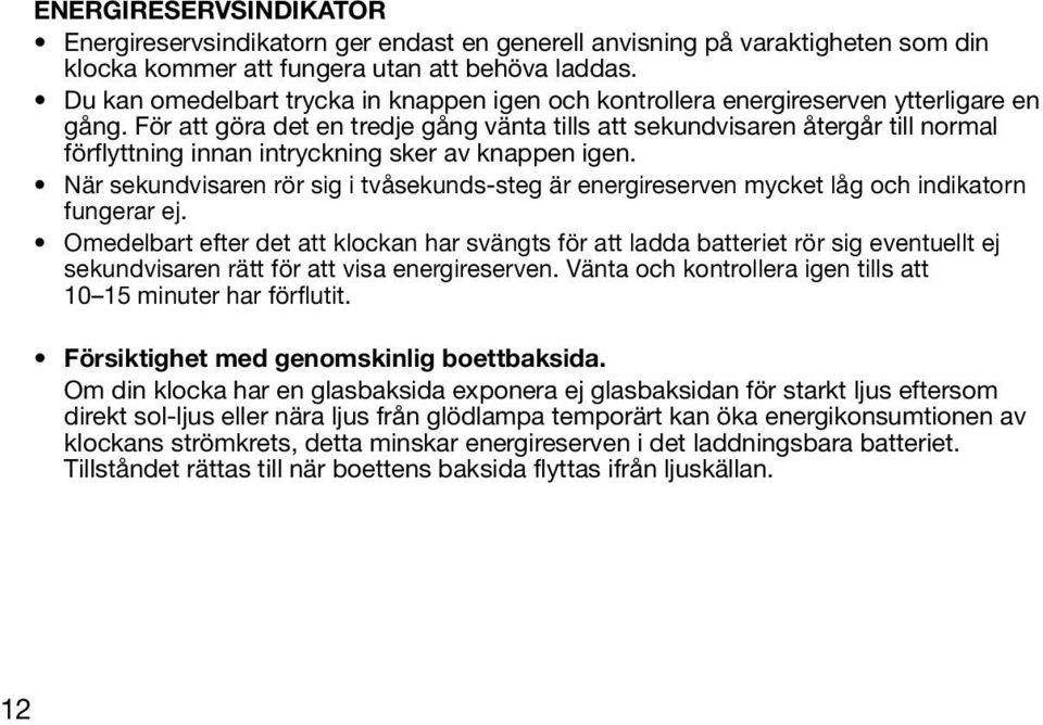 För att göra det en tredje gång vänta tills att sekundvisaren återgår till normal förflyttning innan intryckning sker av knappen igen.