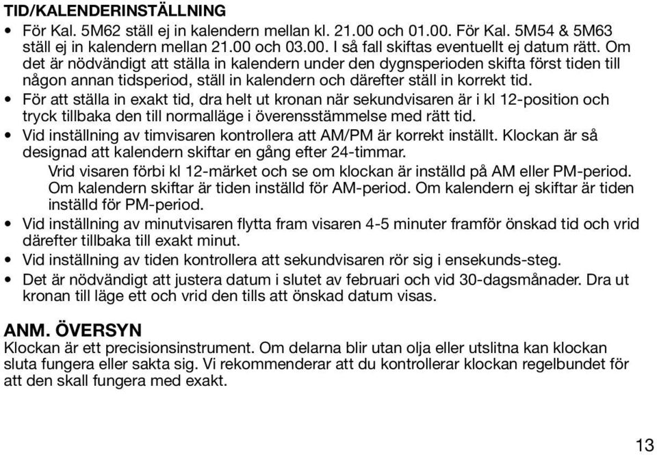 För att ställa in exakt tid, dra helt ut kronan när sekundvisaren är i kl 12-position och tryck tillbaka den till normalläge i överensstämmelse med rätt tid.