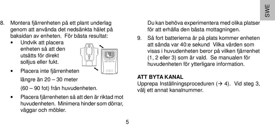 Placera fjärrenheten så att den är riktad mot huvudenheten. Minimera hinder som dörrar, väggar och möbler. Du kan behöva experimentera med olika platser för att erhålla den bästa mottagningen. 9.