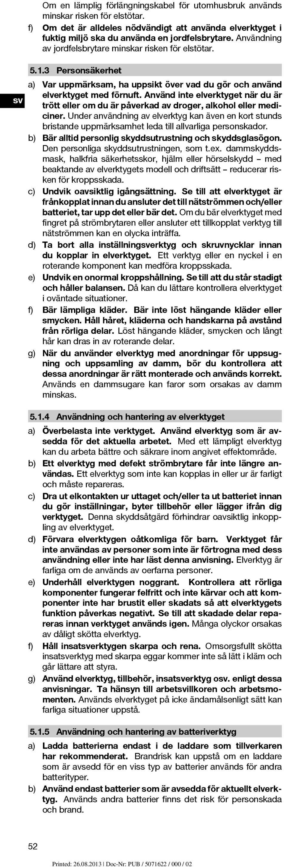 Använd inte elverktyget när du är trött eller om du är påverkad av droger, alkohol eller mediciner.