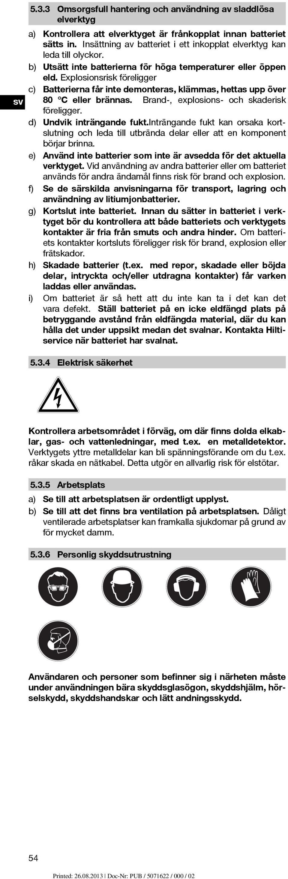Explosionsrisk föreligger c) Batterierna får inte demonteras, klämmas, hettas upp över 80 C eller brännas. Brand, explosions och skaderisk föreligger. d) Undvik inträngande fukt.