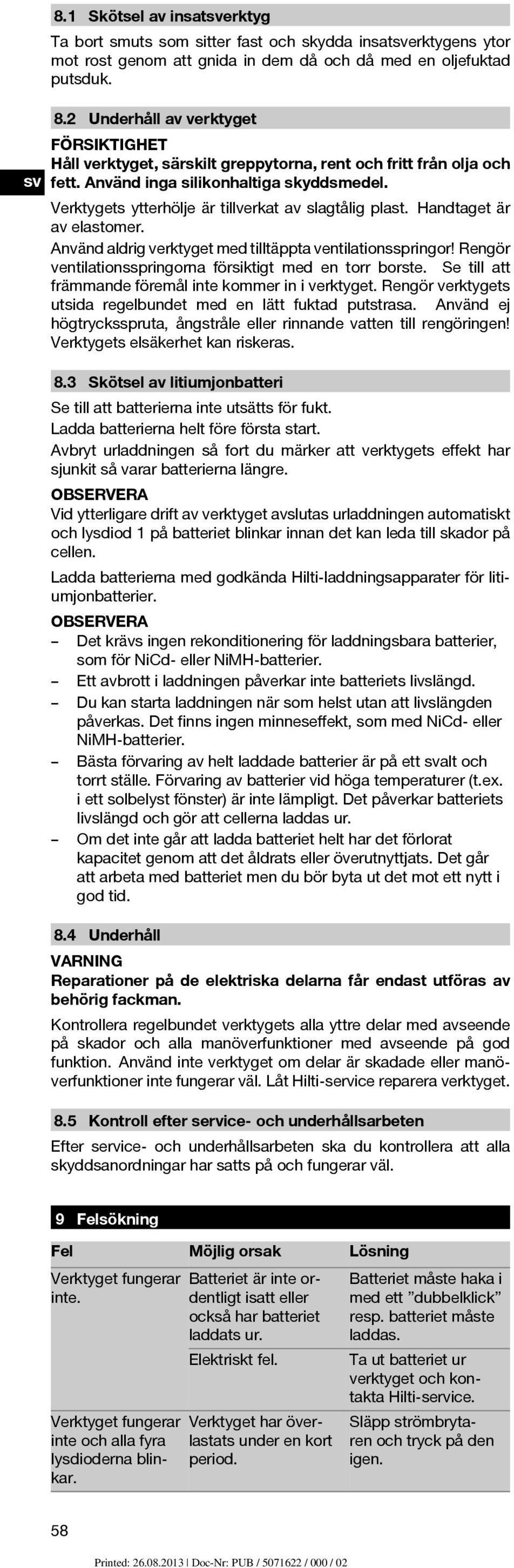 Handtaget är av elastomer. Använd aldrig verktyget med tilltäppta ventilationsspringor! Rengör ventilationsspringorna försiktigt med en torr borste.