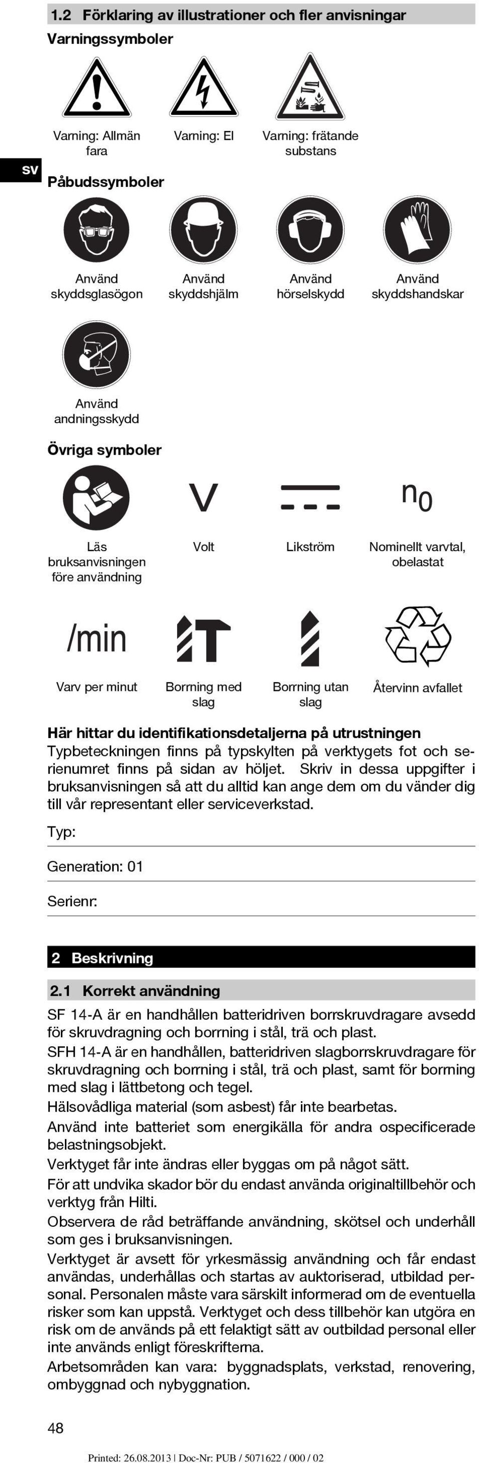 andningsskydd Övriga symboler Här hittar du identifikationsdetaljerna på utrustningen Typbeteckningen finns på typskylten på verktygets fot och serienumret finns på sidan av höljet.