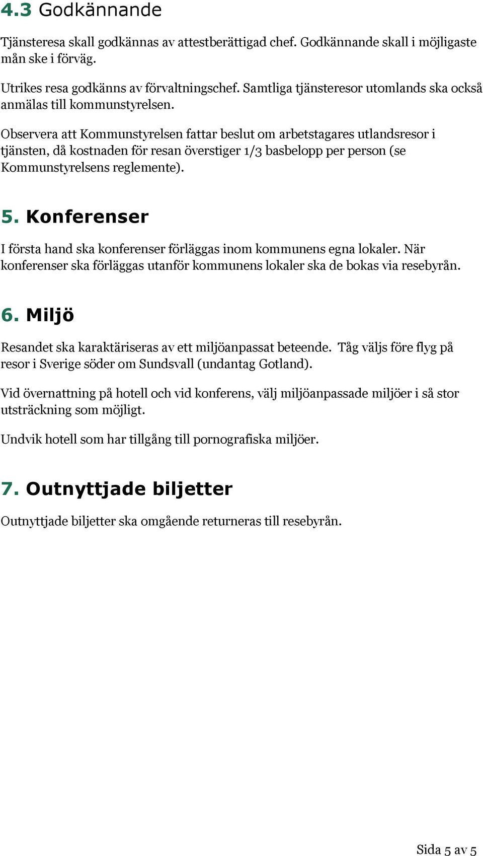 Observera att Kommunstyrelsen fattar beslut om arbetstagares utlandsresor i tjänsten, då kostnaden för resan överstiger 1/3 basbelopp per person (se Kommunstyrelsens reglemente). 5.