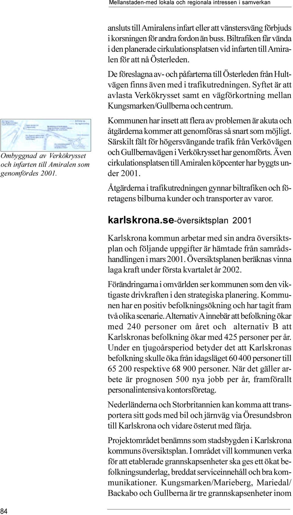 Hultvägen finns även med i trafikutredningen Syftet är att avlasta Verkökrysset samt en vägförkortning mellan Kungsmarken/Gullberna och centrum Kommunen har insett att flera av problemen är akuta och