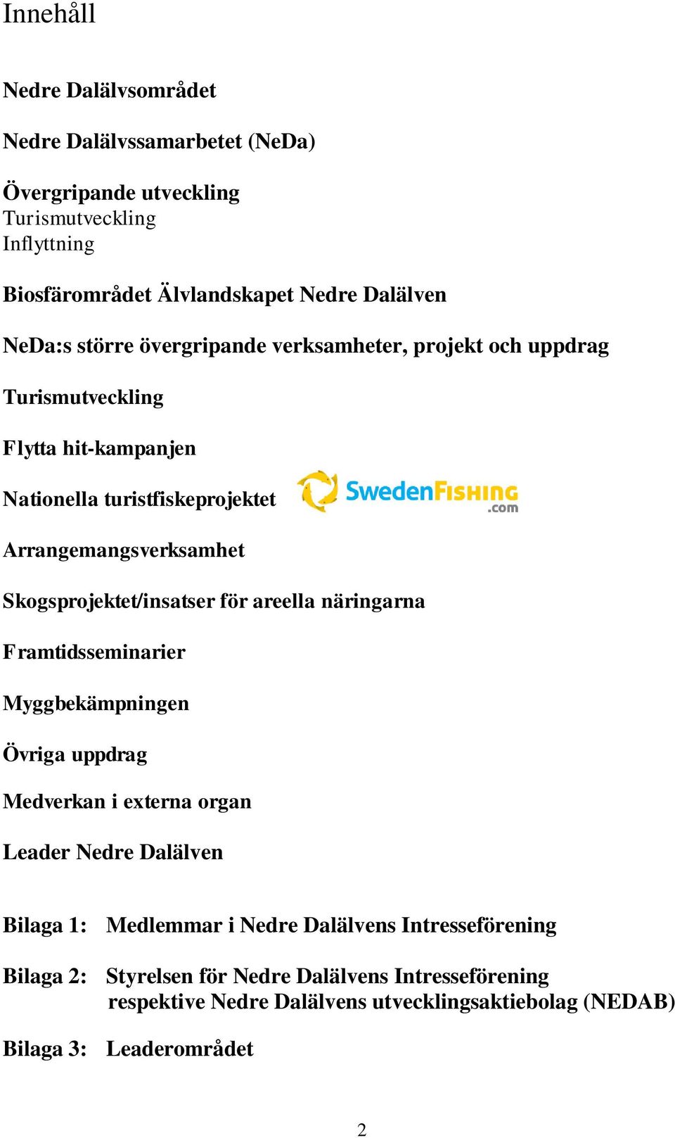 Skogsprojektet/insatser för areella näringarna Framtidsseminarier Myggbekämpningen Övriga uppdrag Medverkan i externa organ Leader Nedre Dalälven Bilaga 1: