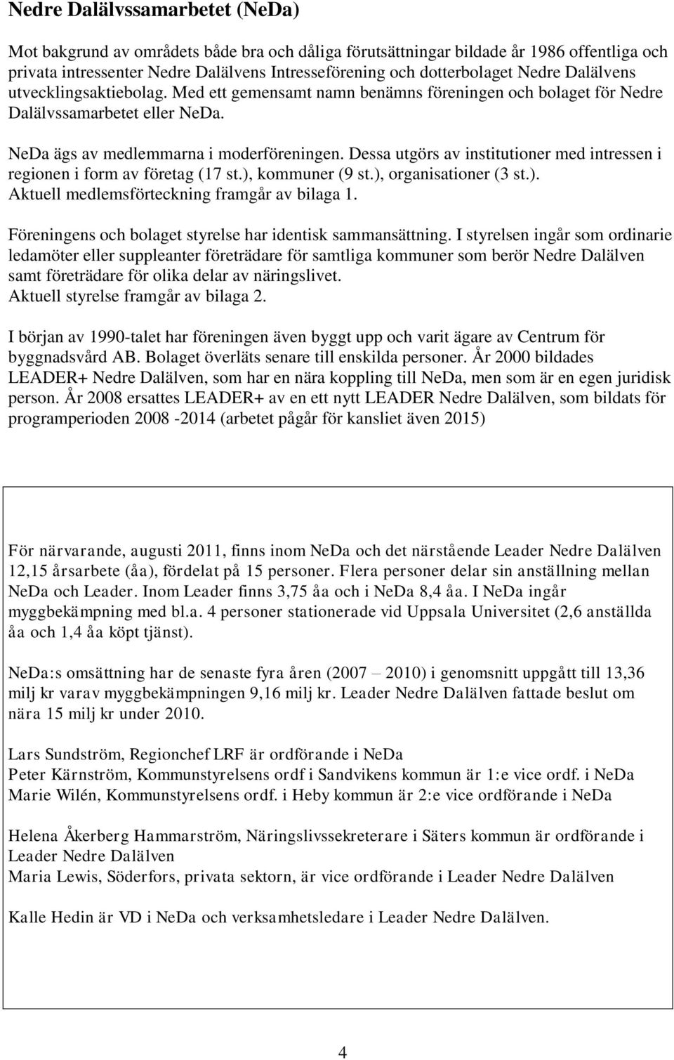 Dessa utgörs av institutioner med intressen i regionen i form av företag (17 st.), kommuner (9 st.), organisationer (3 st.). Aktuell medlemsförteckning framgår av bilaga 1.