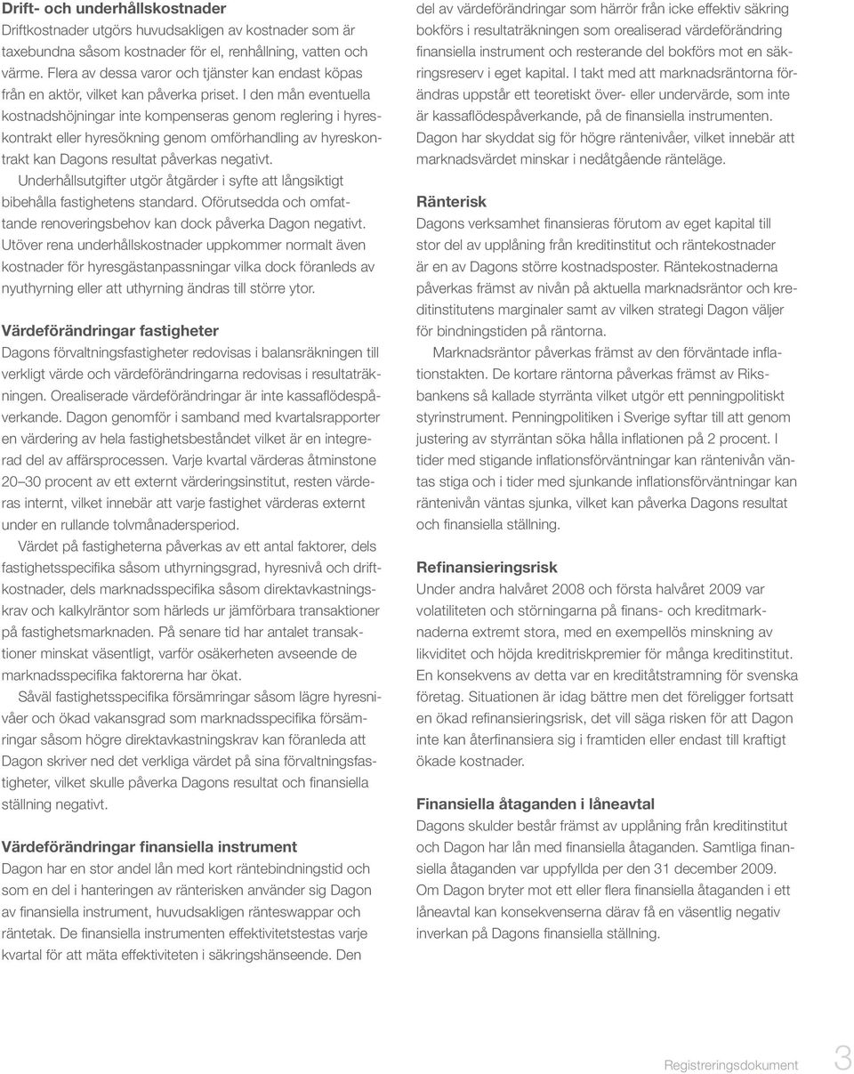 I den mån eventuella kostnadshöjningar inte kompenseras genom reglering i hyreskontrakt eller hyresökning genom omförhandling av hyreskontrakt kan Dagons resultat påverkas negativt.