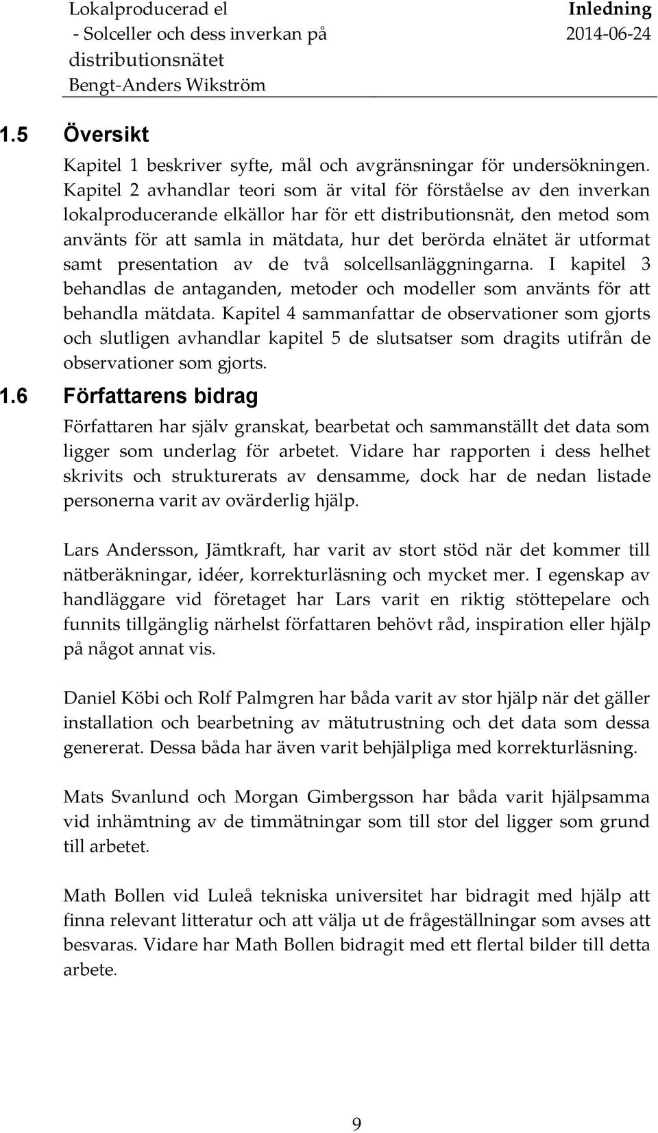 är utformat samt presentation av de två solcellsanläggningarna. I kapitel 3 behandlas de antaganden, metoder och modeller som använts för att behandla mätdata.