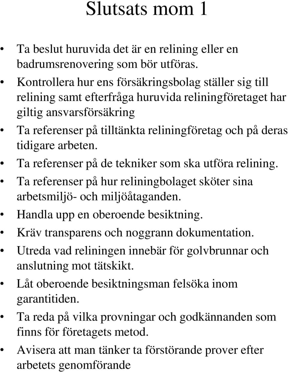 tidigare arbeten. Ta referenser på de tekniker som ska utföra relining. Ta referenser på hur reliningbolaget sköter sina arbetsmiljö- och miljöåtaganden. Handla upp en oberoende besiktning.