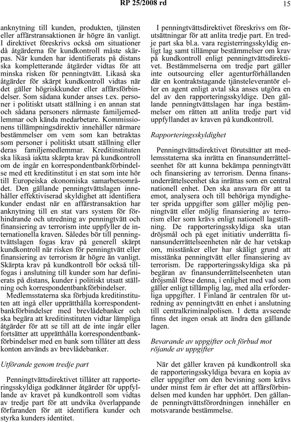 Likaså ska åtgärder för skärpt kundkontroll vidtas när det gäller högriskkunder eller affärsförbindelser. Som sådana kunder anses t.ex.