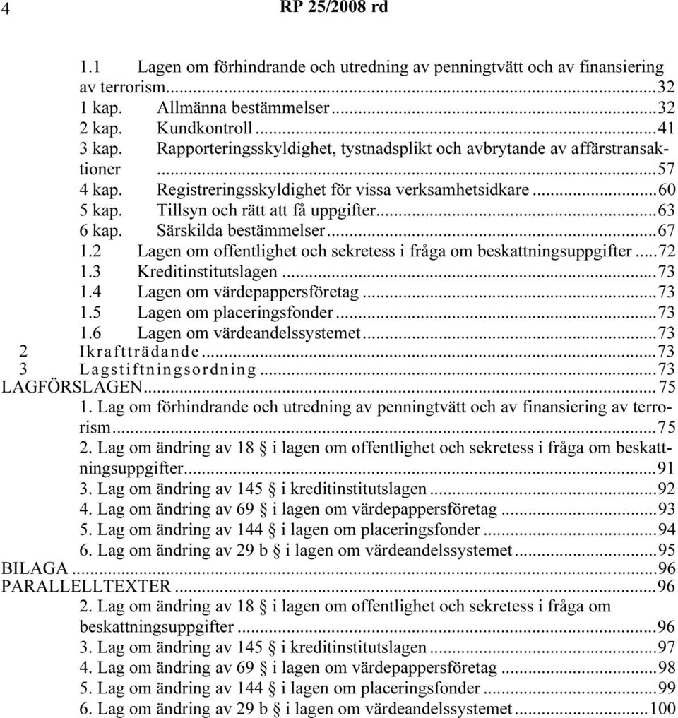 Särskilda bestämmelser...67 1.2 Lagen om offentlighet och sekretess i fråga om beskattningsuppgifter...72 1.3 Kreditinstitutslagen...73 1.4 Lagen om värdepappersföretag...73 1.5 Lagen om placeringsfonder.