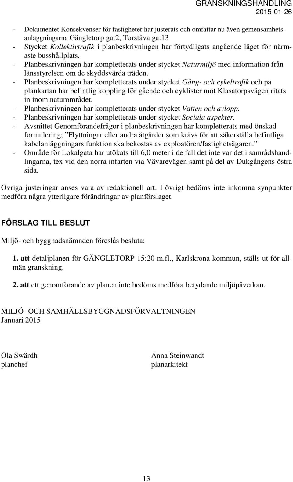 - Planbeskrivningen har kompletterats under stycket Gång- och cykeltrafik och på plankartan har befintlig koppling för gående och cyklister mot Klasatorpsvägen ritats in inom naturområdet.