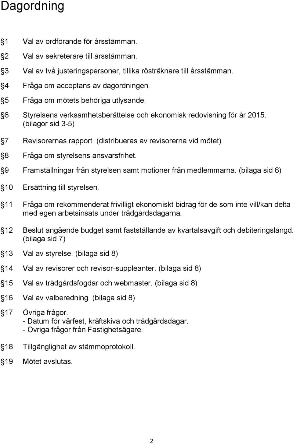 (distribueras av revisorerna vid mötet) 8 Fråga om styrelsens ansvarsfrihet. 9 Framställningar från styrelsen samt motioner från medlemmarna. (bilaga sid 6) 10 Ersättning till styrelsen.