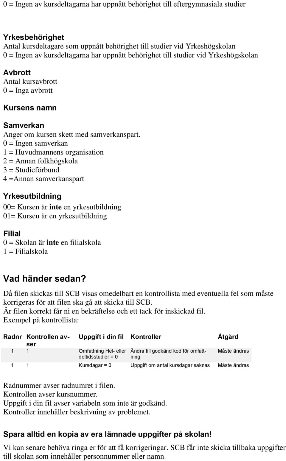 0 = Ingen samverkan 1 = Huvudmannens organisation 2 = Annan folkhögskola 3 = Studieförbund 4 =Annan samverkanspart Yrkesutbildning 00= Kursen är inte en yrkesutbildning 01= Kursen är en