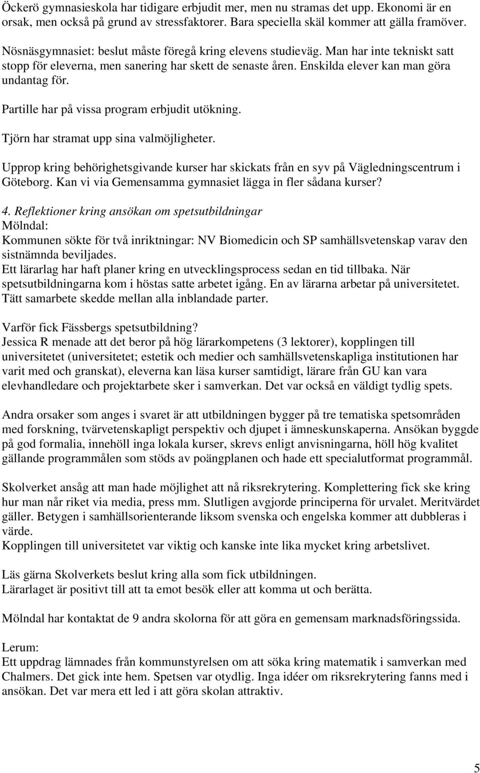 Partille har på vissa program erbjudit utökning. Tjörn har stramat upp sina valmöjligheter. Upprop kring behörighetsgivande kurser har skickats från en syv på Vägledningscentrum i Göteborg.