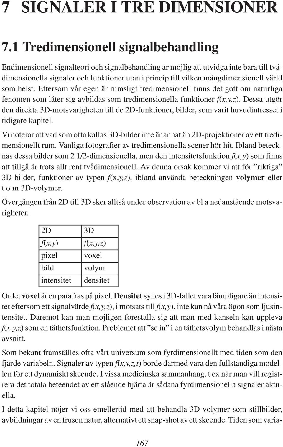 mångdimensionell värld som helst. Eftersom vår egen är rumsligt tredimensionell finns det gott om naturliga fenomen som låter sig avbildas som tredimensionella funktioner f(x,y,z).
