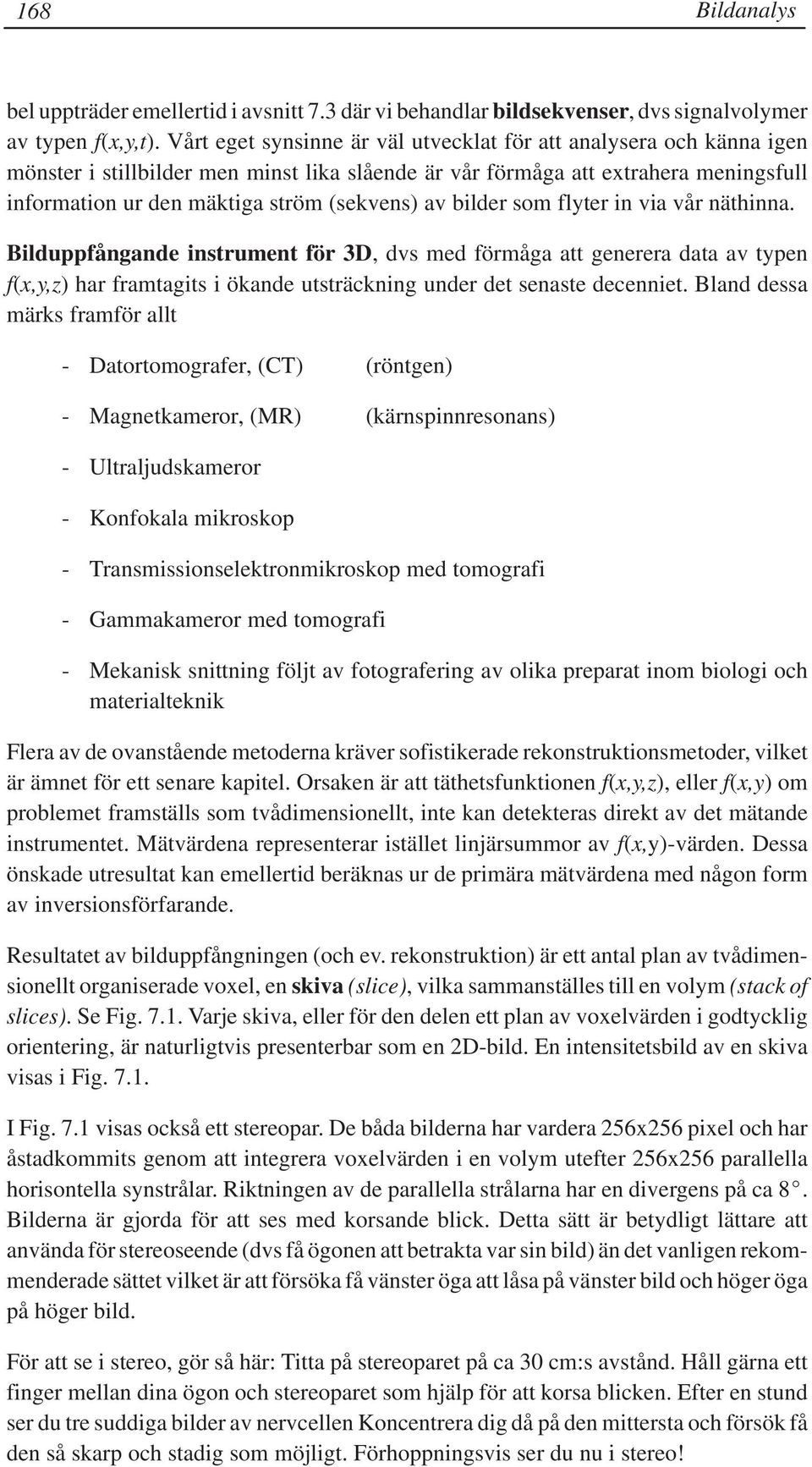 av bilder som flyter in via vår näthinna. Bilduppfångande instrument för 3D, dvs med förmåga att generera data av typen f(x,y,z) har framtagits i ökande utsträckning under det senaste decenniet.