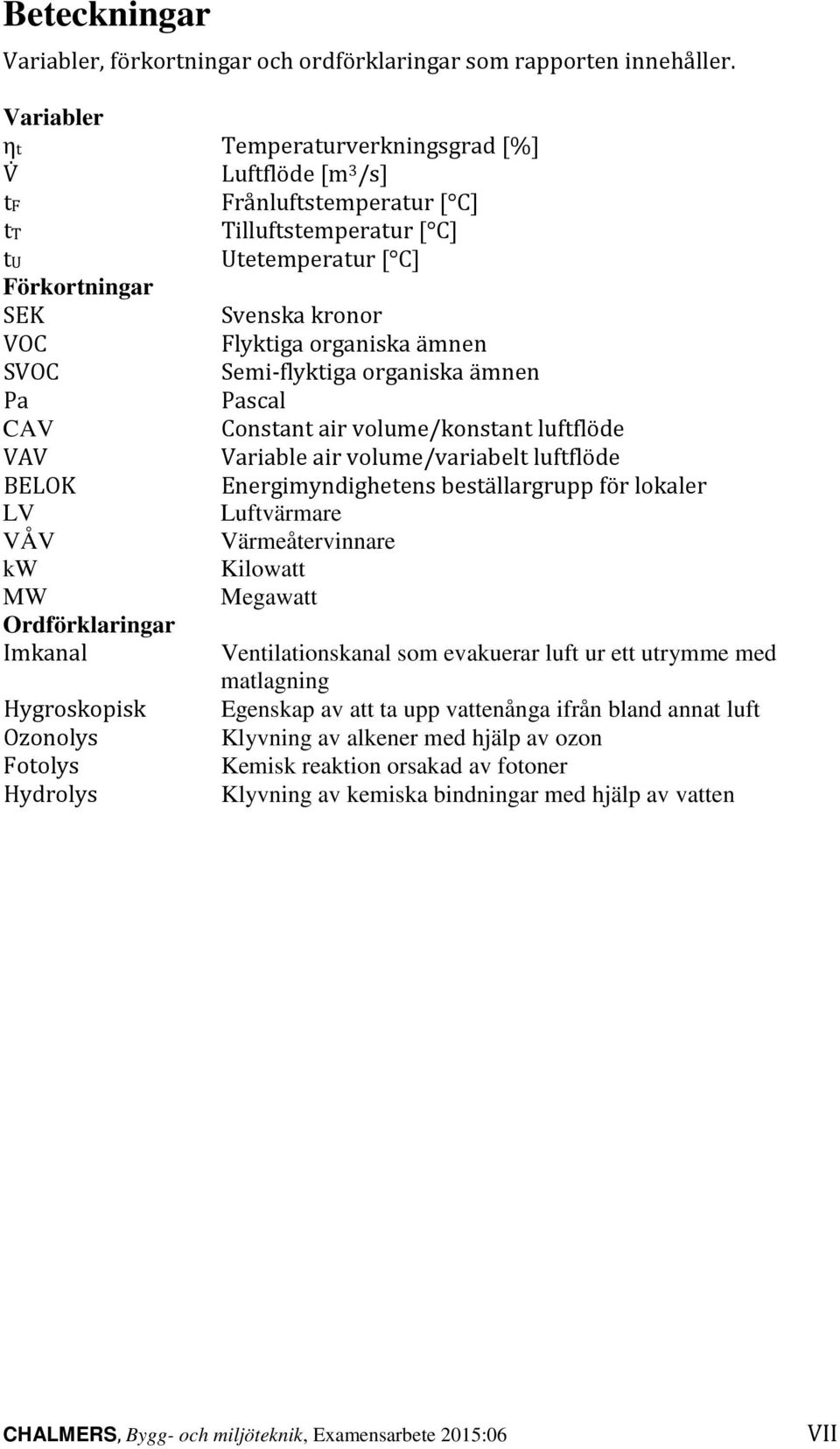ämnen SVOC Semi-flyktiga organiska ämnen Pa Pascal CAV Constant air volume/konstant luftflöde VAV Variable air volume/variabelt luftflöde BELOK Energimyndighetens beställargrupp för lokaler LV