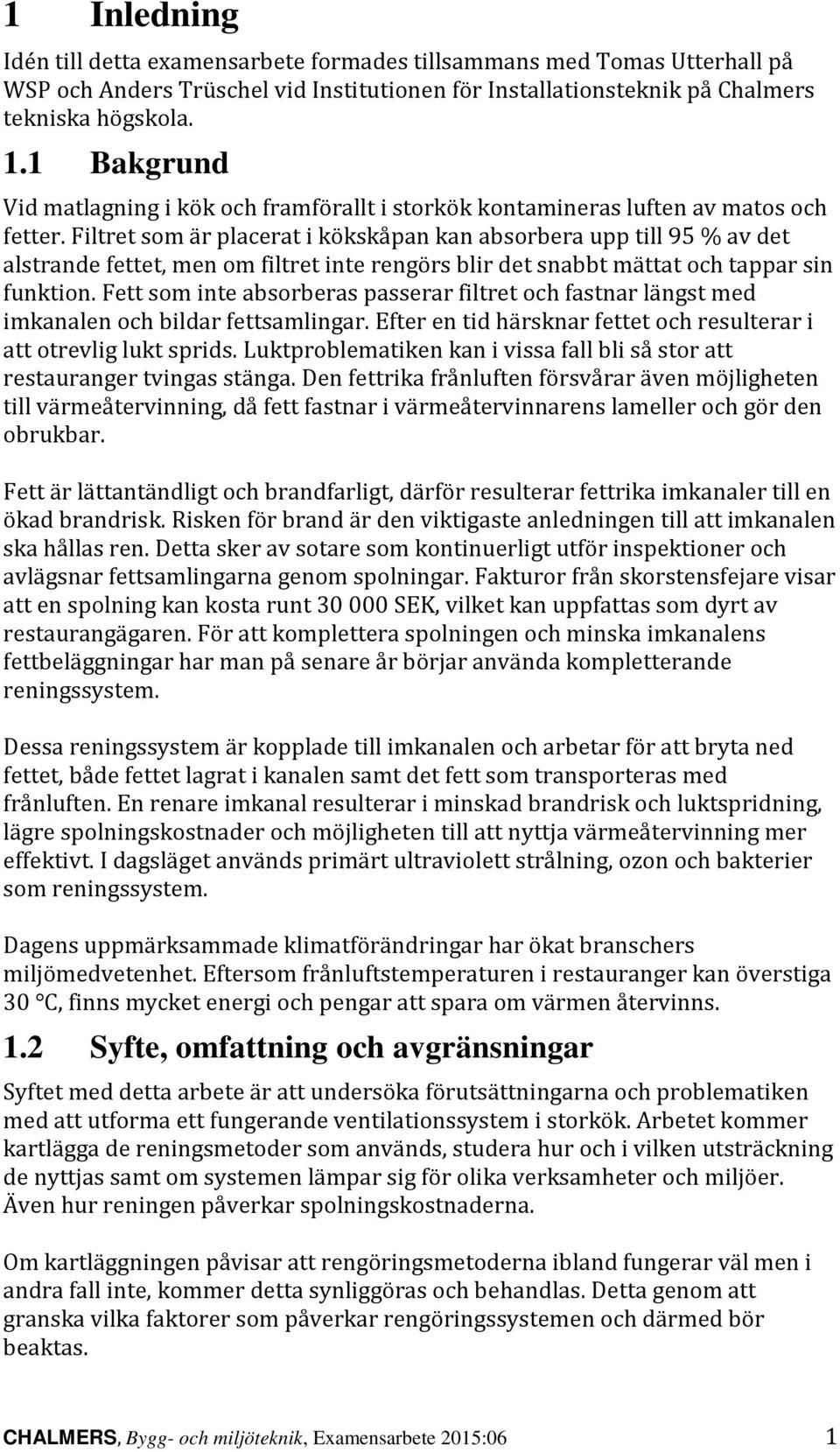 Filtret som är placerat i kökskåpan kan absorbera upp till 95 % av det alstrande fettet, men om filtret inte rengörs blir det snabbt mättat och tappar sin funktion.