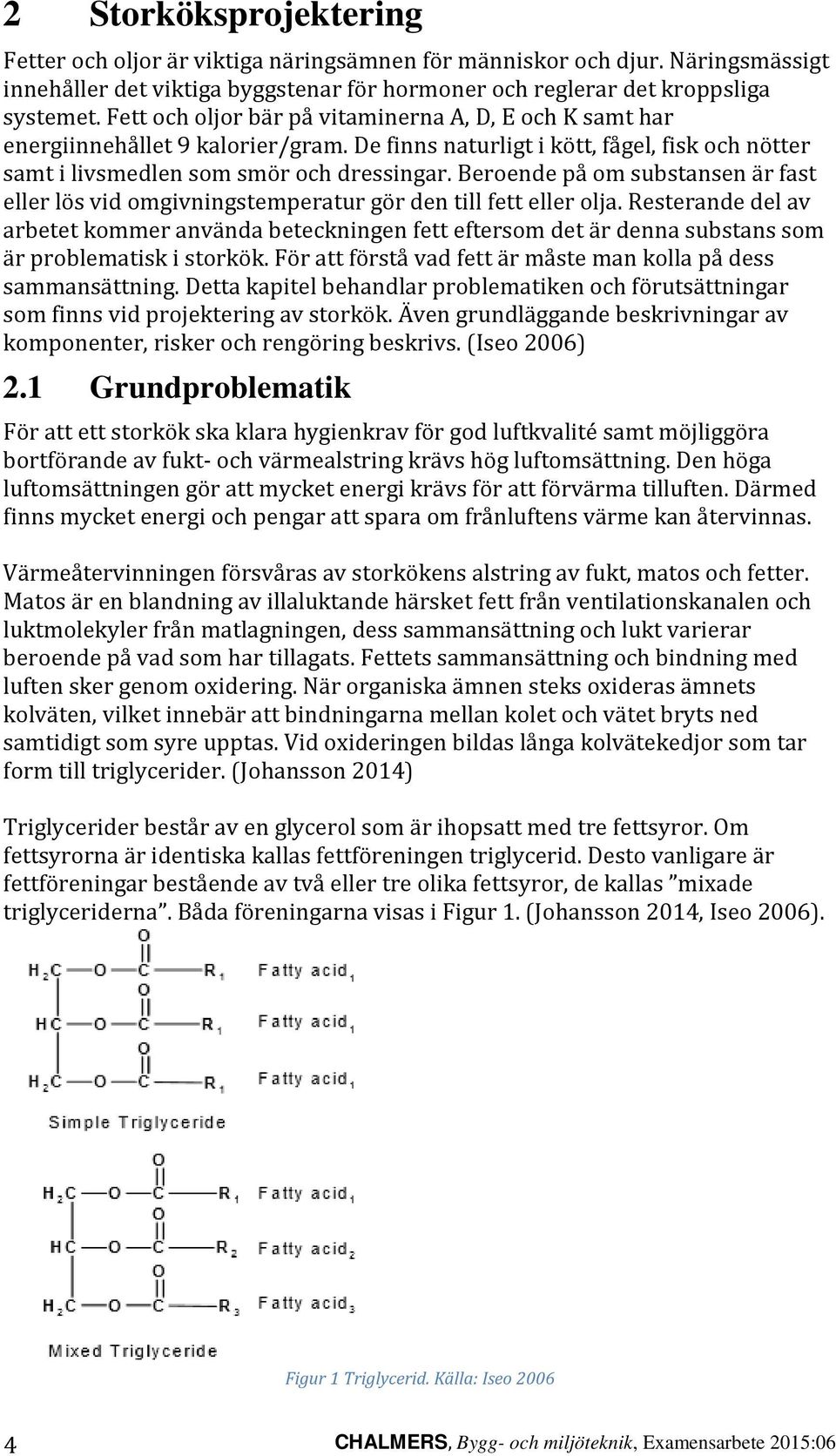 Beroende på om substansen är fast eller lös vid omgivningstemperatur gör den till fett eller olja.