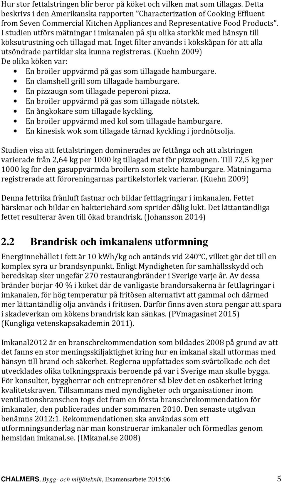 I studien utförs mätningar i imkanalen på sju olika storkök med hänsyn till köksutrustning och tillagad mat. Inget filter används i kökskåpan för att alla utsöndrade partiklar ska kunna registreras.