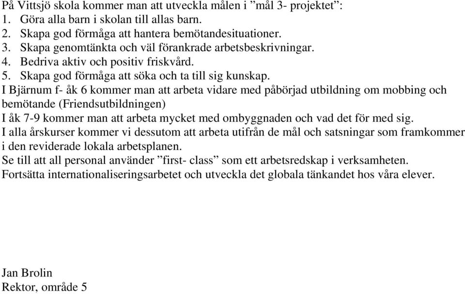 I Bjärnum f- åk 6 kommer man att arbeta vidare med påbörjad utbildning om mobbing och bemötande (Friendsutbildningen) I åk 7-9 kommer man att arbeta mycket med ombyggnaden och vad det för med sig.