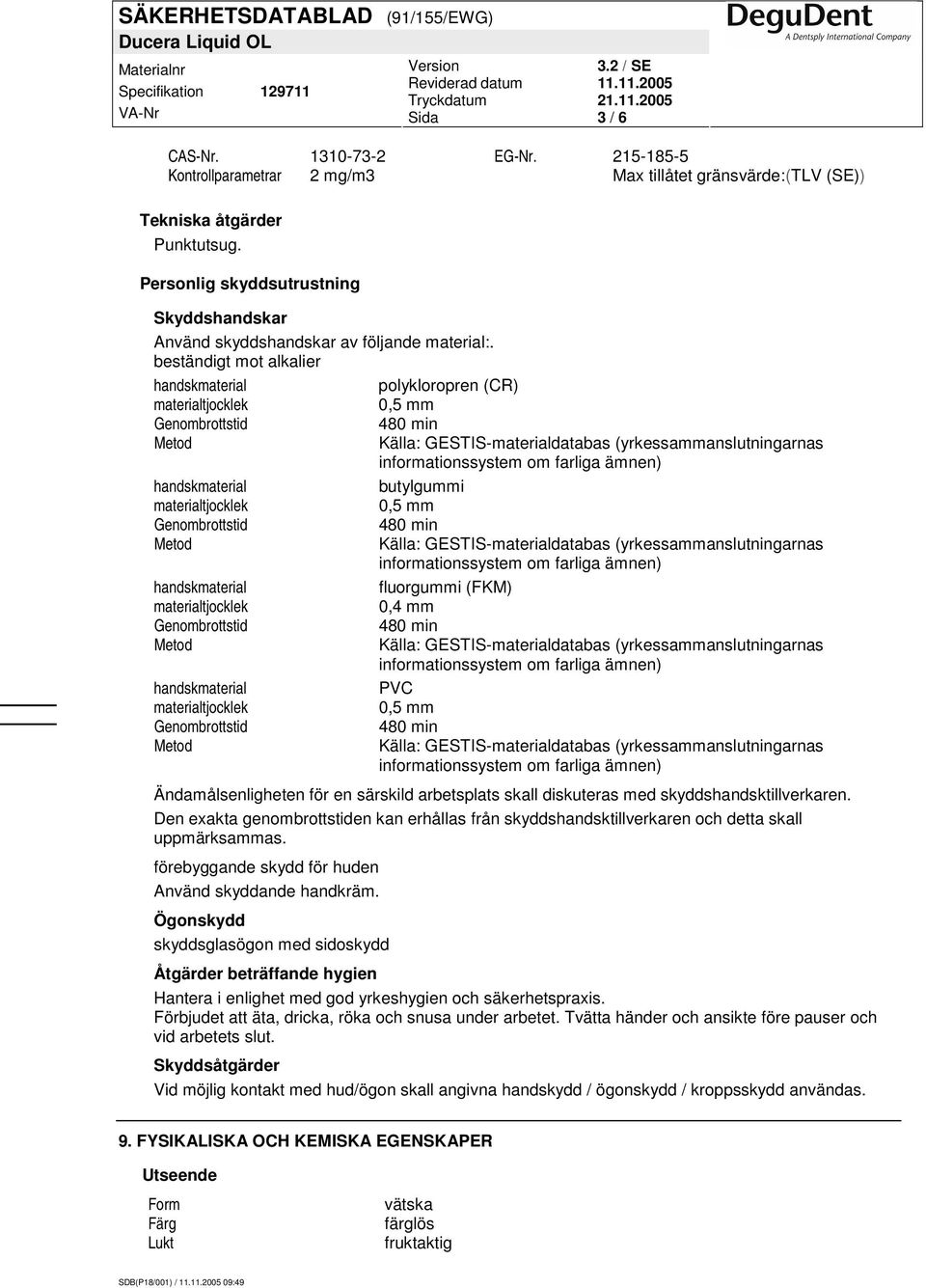 beständigt mot alkalier polykloropren (CR) 0,5 mm butylgummi 0,5 mm fluorgummi (FKM) 0,4 mm PVC 0,5 mm Ändamålsenligheten för en särskild arbetsplats skall diskuteras med skyddshandsktillverkaren.