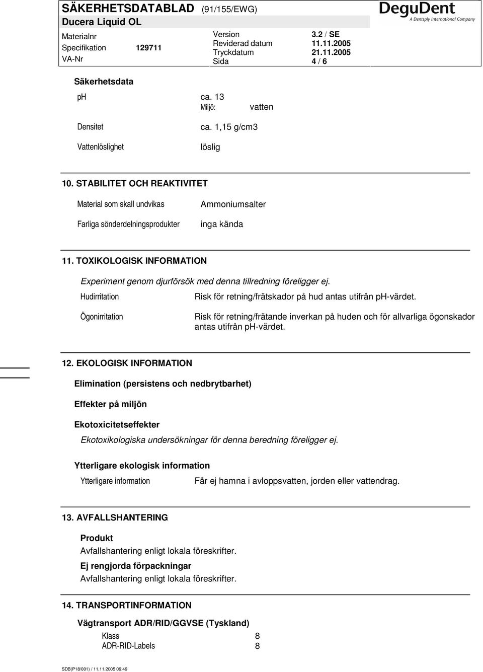 TOXIKOLOGISK INFORMATION Experiment genom djurförsök med denna tillredning föreligger ej. Hudirritation Risk för retning/frätskador på hud antas utifrån ph-värdet.