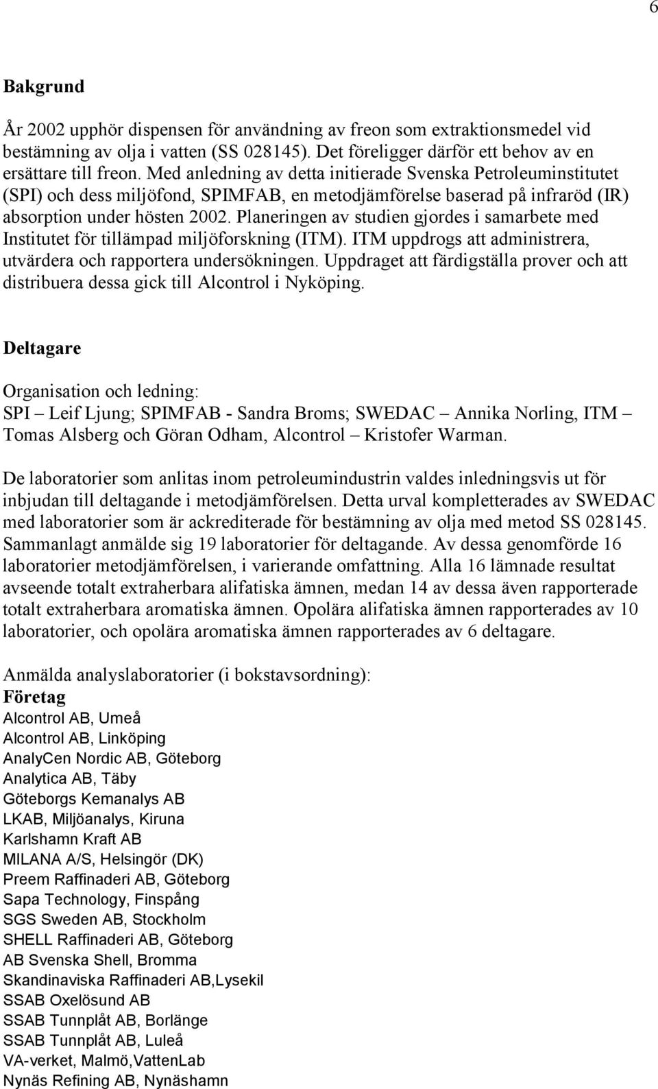 Planeringen av studien gjordes i samarbete med Institutet för tillämpad miljöforskning (ITM). ITM uppdrogs att administrera, utvärdera och rapportera undersökningen.